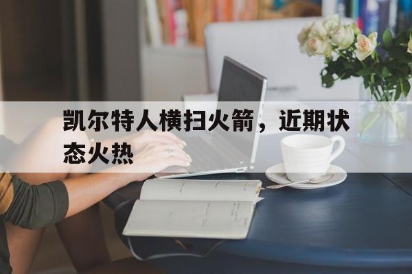 杏彩体育链接-关于凯尔特人横扫火箭，近期状态火热的信息